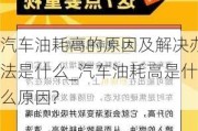 汽车油耗高的原因及解决办法是什么_汽车油耗高是什么原因?