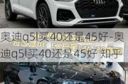 奥迪q5l买40还是45好-奥迪q5l买40还是45好 知乎