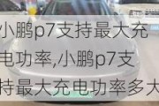 小鹏p7支持最大充电功率,小鹏p7支持最大充电功率多大