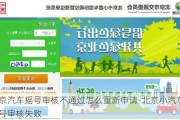 北京汽车摇号审核不通过怎么重新申请-北京小汽车摇号审核失败