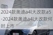 2024款奥迪a4l大改款a5-2024款奥迪a4l大改款何时上市