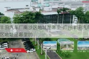 广州丰田汽车厂南沙区地址是哪里-广州丰田汽车厂南沙区地址是哪里的