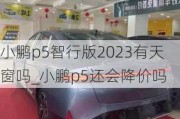 小鹏p5智行版2023有天窗吗_小鹏p5还会降价吗