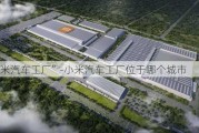 “小米汽车工厂”-小米汽车工厂位于哪个城市