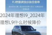 2024年理想l9_2024年理想L9什么时候降价