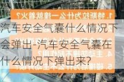 汽车安全气囊什么情况下会弹出-汽车安全气囊在什么情况下弹出来?