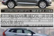 沃尔沃xc60vs奥迪Q5L_沃尔沃xc60vs奥迪q5l