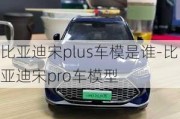 比亚迪宋plus车模是谁-比亚迪宋pro车模型