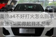 奥迪a4不好打火怎么回事_奥迪a4l买得起开不起车