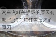 汽车汽缸盖损坏的原因有哪些_汽车汽缸盖损坏的原因