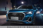 奥迪q32022款多少钱_奥迪q3l新款多少钱