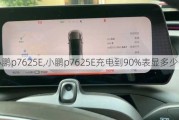 小鹏p7625E,小鹏p7625E充电到90%表显多少公里