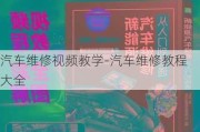 汽车维修***教学-汽车维修教程大全