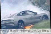 小米汽车爆炸的声音是什么-小米汽车爆炸的声音