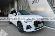 2021奥迪q3推荐车型-2022款奥迪q3值得买吗