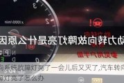 转向系统故障灯亮了一会儿后又灭了,汽车转向系统故障灯亮了怎么办