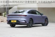 比亚迪汉ev纯电动2021款最低报价_比亚迪汉电动2021款售价