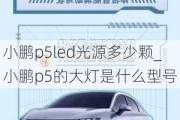 小鹏p5led光源多少颗_小鹏p5的大灯是什么型号