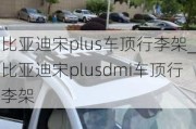 比亚迪宋plus车顶行李架_比亚迪宋plusdmi车顶行李架