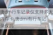 唐dm行车记录仪支持多大内存卡,唐dmi有行车记录仪吗