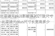 比亚迪元plus新能源2021款尺寸-比亚迪元plus尺寸长宽高多少