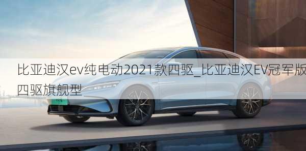 比亚迪汉ev纯电动2021款四驱_比亚迪汉EV冠军版四驱旗舰型