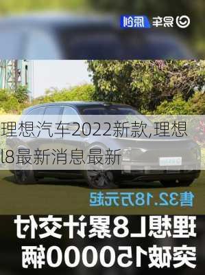 理想汽车2022新款,理想l8最新消息最新