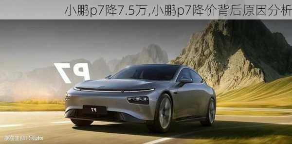 小鹏p7降7.5万,小鹏p7降价背后原因分析