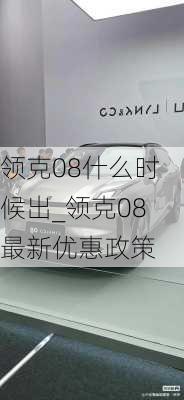 领克08什么时候出_领克08最新优惠政策