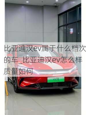 比亚迪汉ev属于什么档次的车_比亚迪汉ev怎么样质量如何