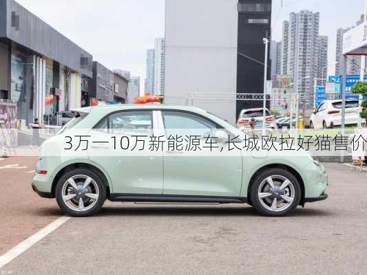 3万一10万新能源车,长城欧拉好猫售价