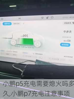 小鹏p5充电需要熄火吗多久,小鹏p7充电注意事项