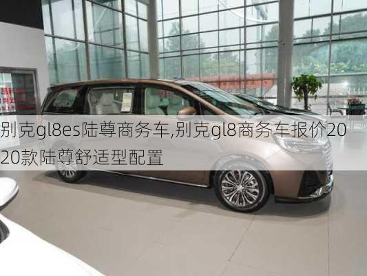 别克gl8es陆尊商务车,别克gl8商务车报价2020款陆尊舒适型配置