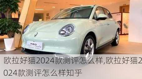 欧拉好猫2024款测评怎么样,欧拉好猫2024款测评怎么样知乎