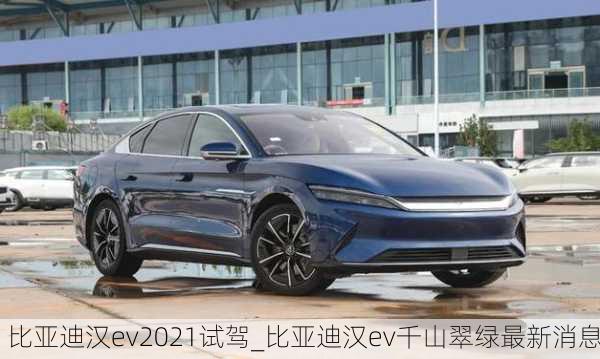 比亚迪汉ev2021试驾_比亚迪汉ev千山翠绿最新消息