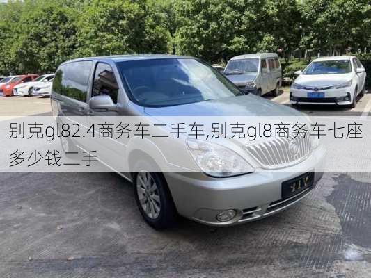 别克gl82.4商务车二手车,别克gl8商务车七座多少钱二手