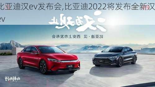 比亚迪汉ev发布会,比亚迪2022将发布全新汉ev