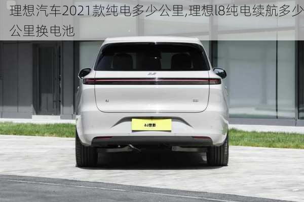 理想汽车2021款纯电多少公里,理想l8纯电续航多少公里换电池