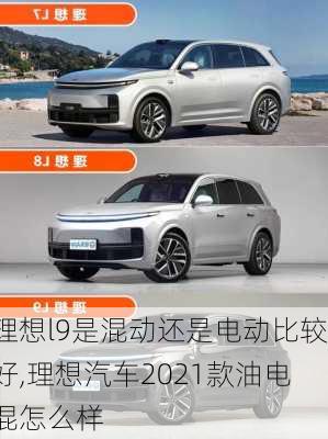 理想l9是混动还是电动比较好,理想汽车2021款油电混怎么样