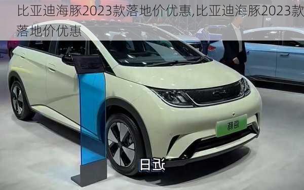 比亚迪海豚2023款落地价优惠,比亚迪海豚2023款落地价优惠