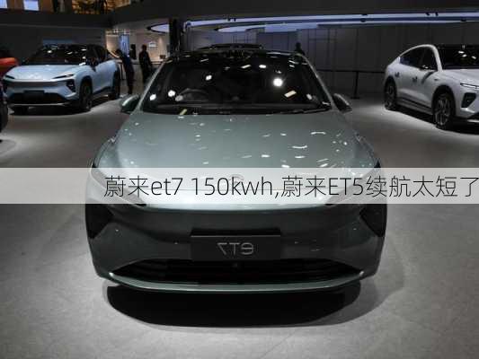 蔚来et7 150kwh,蔚来ET5续航太短了