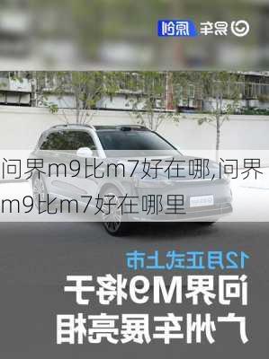 问界m9比m7好在哪,问界m9比m7好在哪里