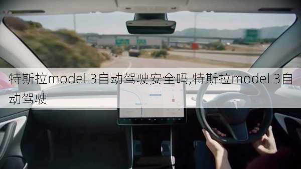 特斯拉model 3自动驾驶安全吗,特斯拉model 3自动驾驶