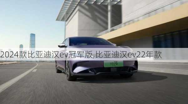 2024款比亚迪汉ev冠军版,比亚迪汉ev22年款