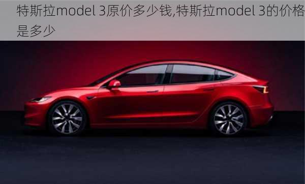 特斯拉model 3原价多少钱,特斯拉model 3的价格是多少