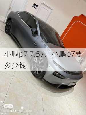 小鹏p7 7.5万_小鹏p7要多少钱