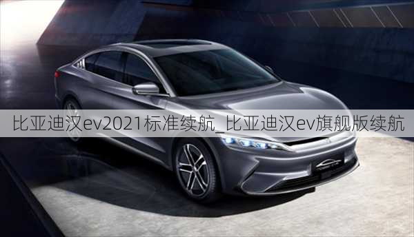 比亚迪汉ev2021标准续航_比亚迪汉ev旗舰版续航