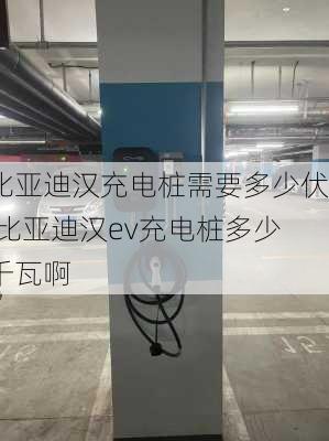 比亚迪汉充电桩需要多少伏,比亚迪汉ev充电桩多少千瓦啊