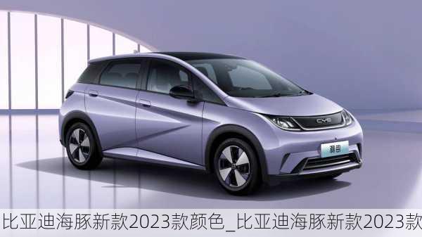 比亚迪海豚新款2023款颜色_比亚迪海豚新款2023款