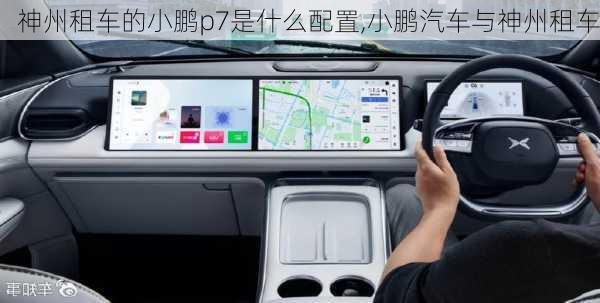 神州租车的小鹏p7是什么配置,小鹏汽车与神州租车